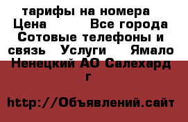 тарифы на номера › Цена ­ 100 - Все города Сотовые телефоны и связь » Услуги   . Ямало-Ненецкий АО,Салехард г.